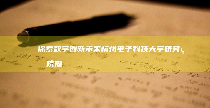 探索数字创新未来：杭州电子科技大学研究生院深度解析